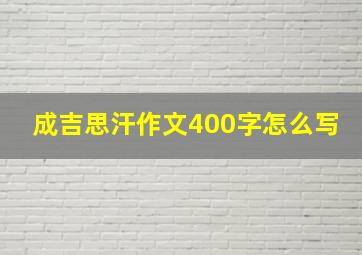 成吉思汗作文400字怎么写