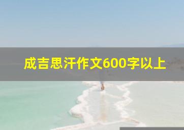 成吉思汗作文600字以上