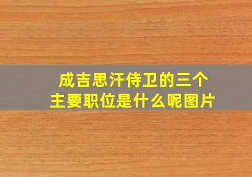 成吉思汗侍卫的三个主要职位是什么呢图片