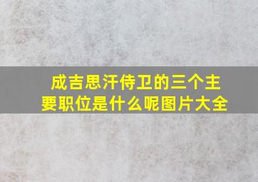 成吉思汗侍卫的三个主要职位是什么呢图片大全