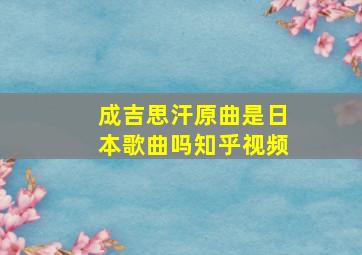 成吉思汗原曲是日本歌曲吗知乎视频