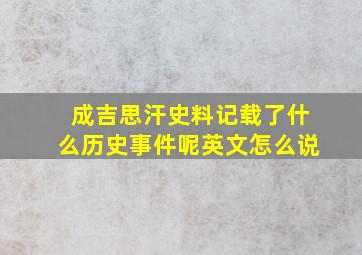 成吉思汗史料记载了什么历史事件呢英文怎么说