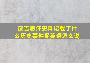 成吉思汗史料记载了什么历史事件呢英语怎么说