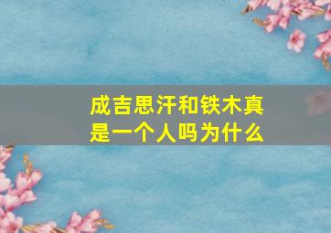 成吉思汗和铁木真是一个人吗为什么