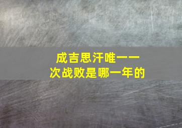 成吉思汗唯一一次战败是哪一年的