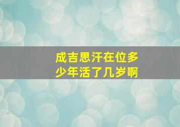 成吉思汗在位多少年活了几岁啊