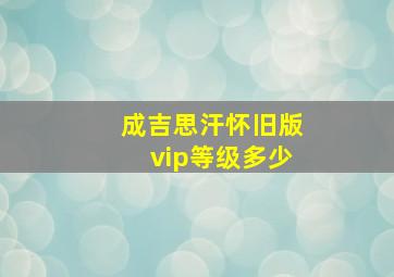 成吉思汗怀旧版vip等级多少