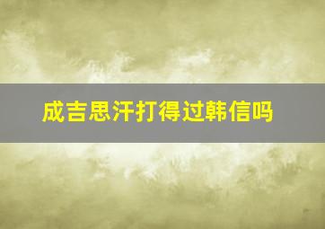 成吉思汗打得过韩信吗