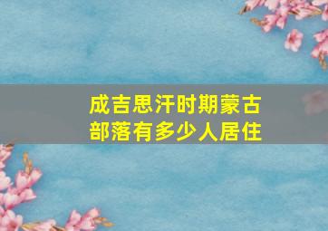 成吉思汗时期蒙古部落有多少人居住