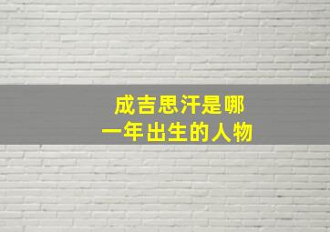 成吉思汗是哪一年出生的人物