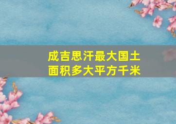 成吉思汗最大国土面积多大平方千米