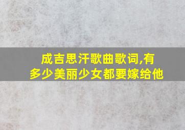 成吉思汗歌曲歌词,有多少美丽少女都要嫁给他