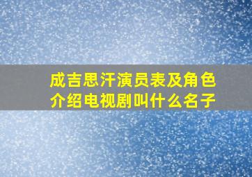 成吉思汗演员表及角色介绍电视剧叫什么名子