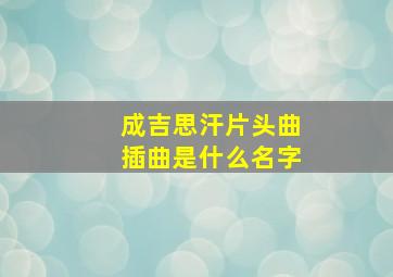 成吉思汗片头曲插曲是什么名字