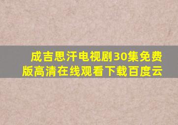 成吉思汗电视剧30集免费版高清在线观看下载百度云