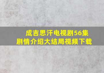 成吉思汗电视剧56集剧情介绍大结局视频下载