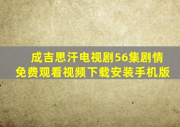 成吉思汗电视剧56集剧情免费观看视频下载安装手机版