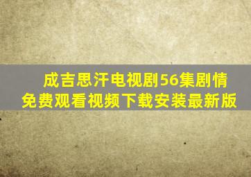 成吉思汗电视剧56集剧情免费观看视频下载安装最新版