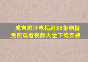 成吉思汗电视剧56集剧情免费观看视频大全下载安装