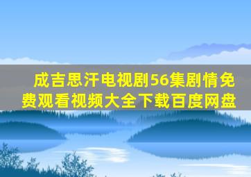 成吉思汗电视剧56集剧情免费观看视频大全下载百度网盘