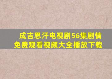 成吉思汗电视剧56集剧情免费观看视频大全播放下载