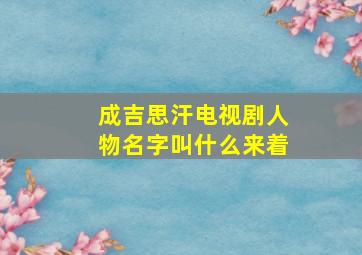 成吉思汗电视剧人物名字叫什么来着