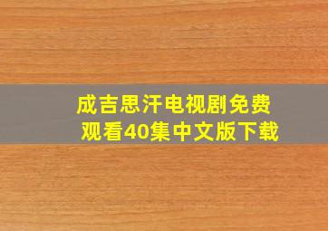 成吉思汗电视剧免费观看40集中文版下载