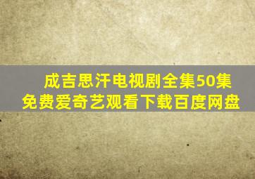 成吉思汗电视剧全集50集免费爱奇艺观看下载百度网盘