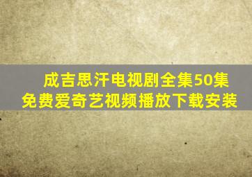 成吉思汗电视剧全集50集免费爱奇艺视频播放下载安装