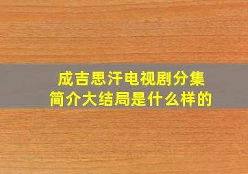 成吉思汗电视剧分集简介大结局是什么样的