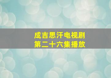 成吉思汗电视剧第二十六集播放