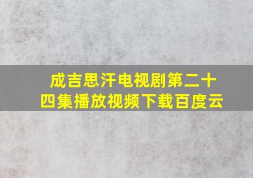 成吉思汗电视剧第二十四集播放视频下载百度云