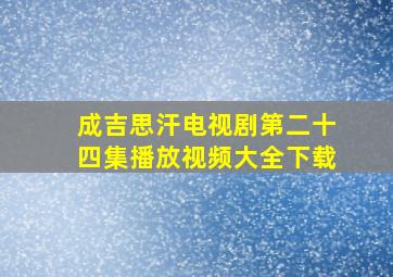 成吉思汗电视剧第二十四集播放视频大全下载