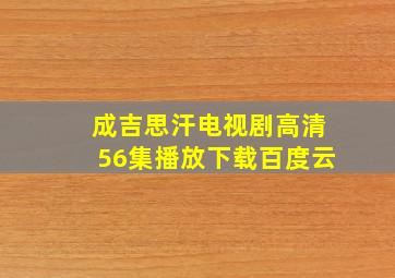 成吉思汗电视剧高清56集播放下载百度云