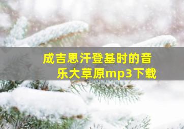 成吉思汗登基时的音乐大草原mp3下载