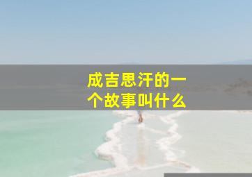 成吉思汗的一个故事叫什么