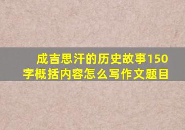 成吉思汗的历史故事150字概括内容怎么写作文题目