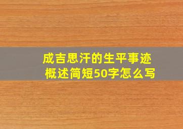 成吉思汗的生平事迹概述简短50字怎么写