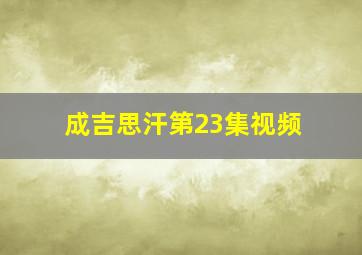 成吉思汗第23集视频