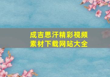 成吉思汗精彩视频素材下载网站大全