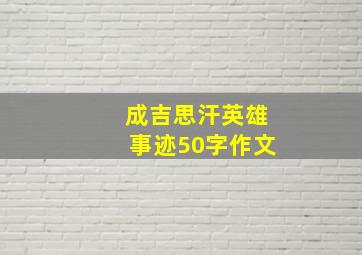 成吉思汗英雄事迹50字作文