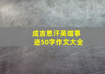 成吉思汗英雄事迹50字作文大全