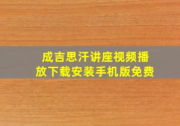 成吉思汗讲座视频播放下载安装手机版免费