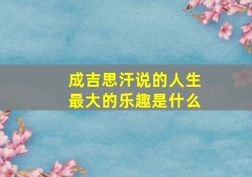 成吉思汗说的人生最大的乐趣是什么