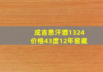 成吉思汗酒1324价格43度12年窖藏