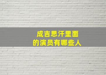 成吉思汗里面的演员有哪些人