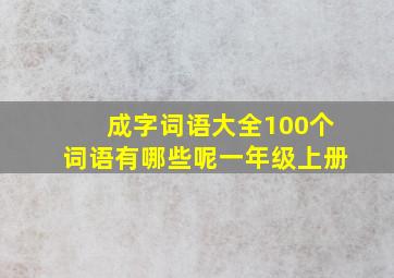 成字词语大全100个词语有哪些呢一年级上册