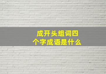 成开头组词四个字成语是什么