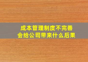 成本管理制度不完善会给公司带来什么后果