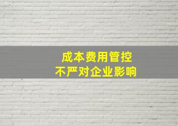 成本费用管控不严对企业影响